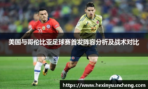 美国与哥伦比亚足球赛首发阵容分析及战术对比