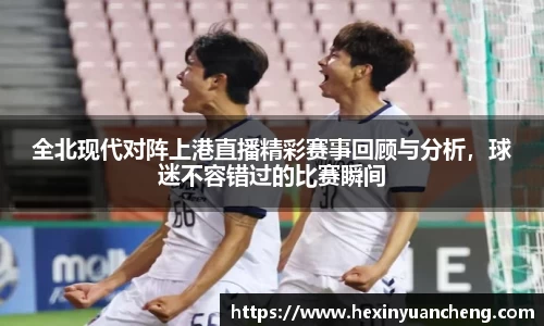 全北现代对阵上港直播精彩赛事回顾与分析，球迷不容错过的比赛瞬间