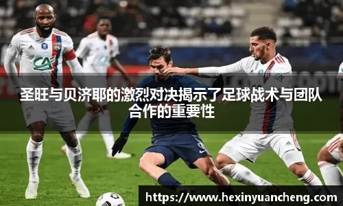 圣旺与贝济耶的激烈对决揭示了足球战术与团队合作的重要性