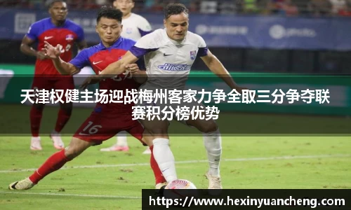 天津权健主场迎战梅州客家力争全取三分争夺联赛积分榜优势