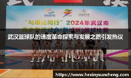 武汉篮球队的速度革命探索与发展之路引发热议