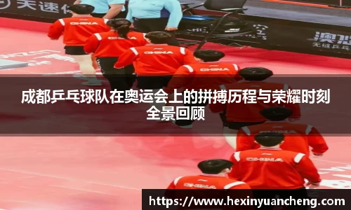 成都乒乓球队在奥运会上的拼搏历程与荣耀时刻全景回顾