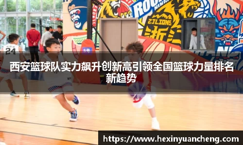 西安篮球队实力飙升创新高引领全国篮球力量排名新趋势