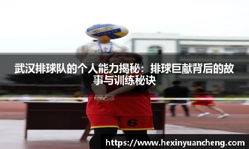 武汉排球队的个人能力揭秘：排球巨献背后的故事与训练秘诀
