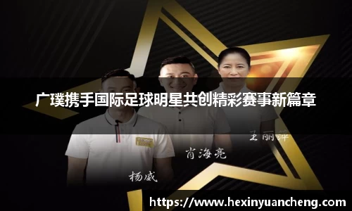 广璞携手国际足球明星共创精彩赛事新篇章