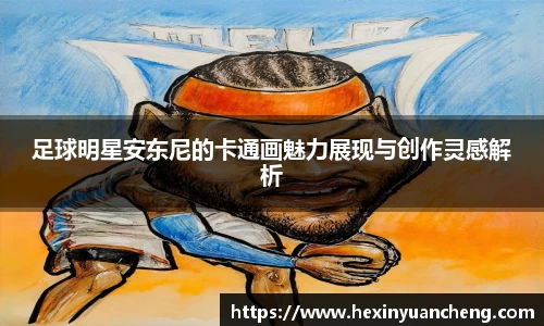 足球明星安东尼的卡通画魅力展现与创作灵感解析
