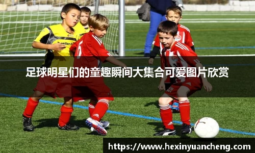 足球明星们的童趣瞬间大集合可爱图片欣赏